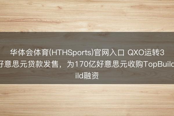 华体会体育(HTHSports)官网入口 QXO运转30亿好意思元贷款发售，为170亿好意思元收购TopBuild融资