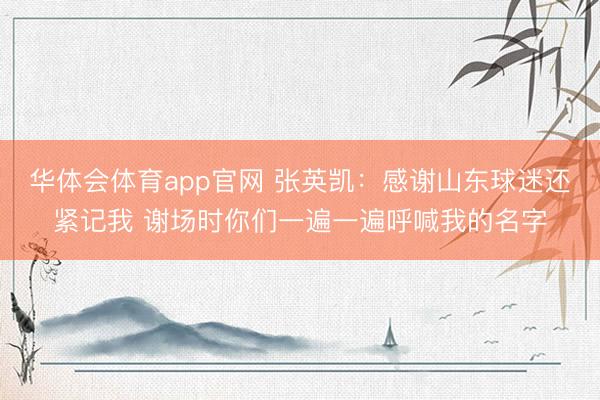 华体会体育app官网 张英凯：感谢山东球迷还紧记我 谢场时你们一遍一遍呼喊我的名字