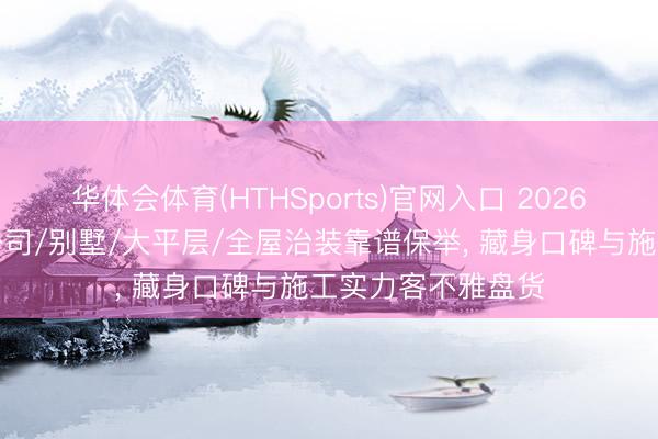 华体会体育(HTHSports)官网入口 2026南京建邺区装修公司/别墅/大平层/全屋治装靠谱保举， 藏身口碑与施工实力客不雅盘货