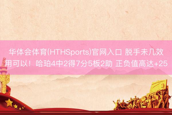 华体会体育(HTHSports)官网入口 脱手未几效用可以！哈珀4中2得7分5板2助 正负值高达+25