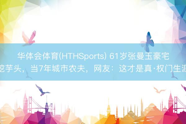 华体会体育(HTHSports) 61岁张曼玉豪宅挖芋头，当7年城市农夫，网友：这才是真·权门生涯