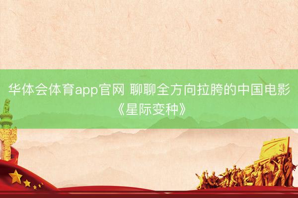 华体会体育app官网 聊聊全方向拉胯的中国电影《星际变种》