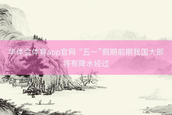 华体会体育app官网 “五一”假期前期我国大部将有降水经过