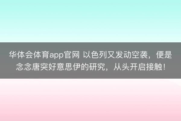 华体会体育app官网 以色列又发动空袭，便是念念唐突好意思伊的研究，从头开启接触！