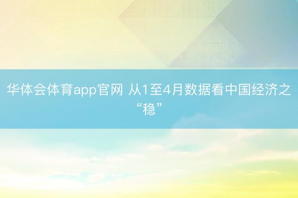 华体会体育app官网 从1至4月数据看中国经济之“稳”
