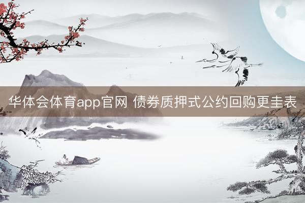 华体会体育app官网 债券质押式公约回购更圭表