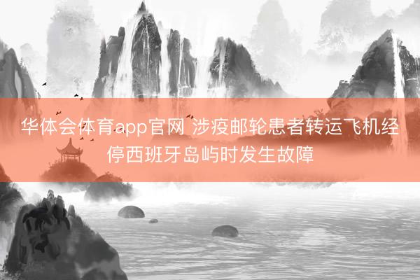 华体会体育app官网 涉疫邮轮患者转运飞机经停西班牙岛屿时发生故障