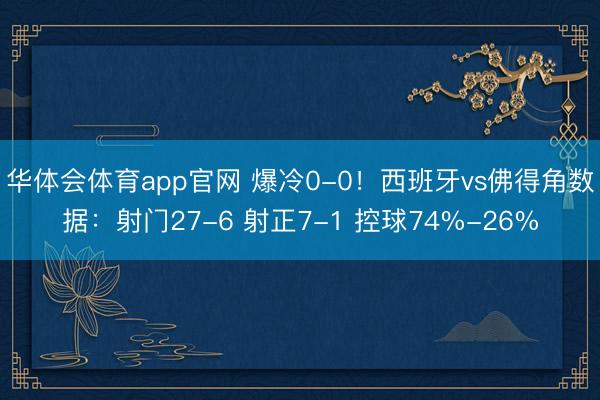 华体会体育app官网 爆冷0-0！西班牙vs佛得角数据：射门27-6 射正7-1 控球74%-26%