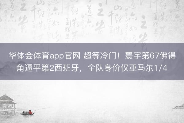 华体会体育app官网 超等冷门！寰宇第67佛得角逼平第2西班牙，全队身价仅亚马尔1/4