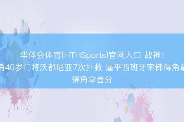 华体会体育(HTHSports)官网入口 战神！佛得角40岁门将沃都尼亚7次扑救 逼平西班牙率佛得角拿首分