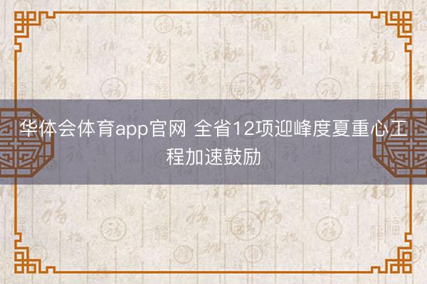 华体会体育app官网 全省12项迎峰度夏重心工程加速鼓励