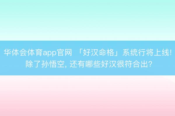 华体会体育app官网 「好汉命格」系统行将上线! 除了孙悟空， 还有哪些好汉很符合出?
