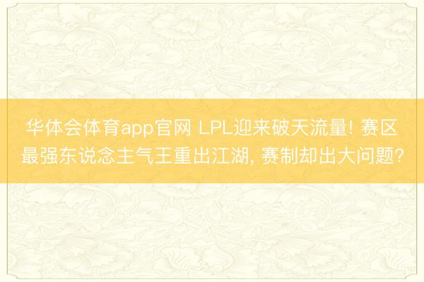 华体会体育app官网 LPL迎来破天流量! 赛区最强东说念主气王重出江湖， 赛制却出大问题?