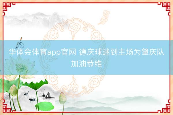 华体会体育app官网 德庆球迷到主场为肇庆队加油恭维
