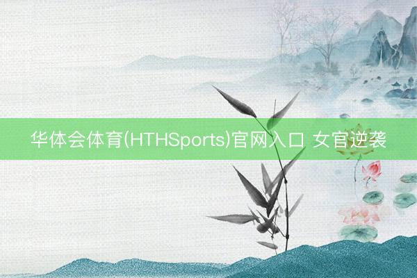 华体会体育(HTHSports)官网入口 女官逆袭
