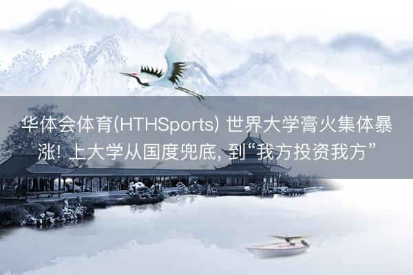 华体会体育(HTHSports) 世界大学膏火集体暴涨! 上大学从国度兜底， 到“我方投资我方”