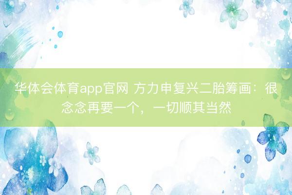 华体会体育app官网 方力申复兴二胎筹画：很念念再要一个，一切顺其当然