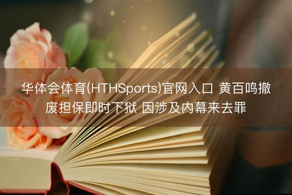 华体会体育(HTHSports)官网入口 黄百鸣撤废担保即时下狱 因涉及内幕来去罪