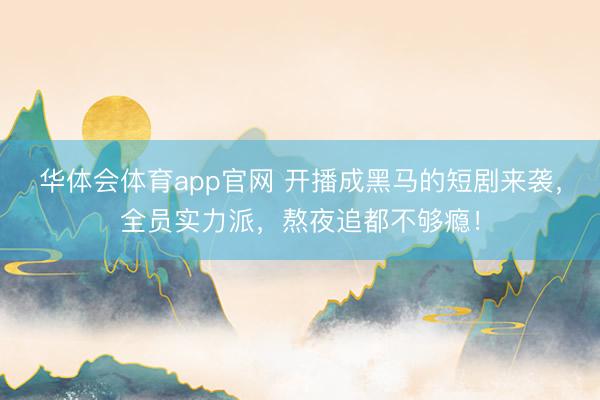 华体会体育app官网 开播成黑马的短剧来袭,全员实力派,熬夜追都不够瘾!